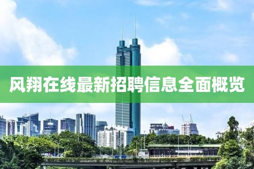 風翔在線最新招聘信息全面概覽