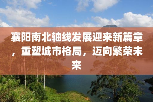 襄陽南北軸線發(fā)展迎來新篇章，重塑城市格局，邁向繁榮未來