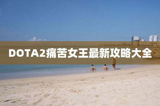 DOTA2痛苦女王最新攻略大全