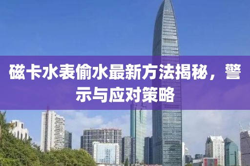 磁卡水表偷水最新方法揭秘，警示與應(yīng)對策略