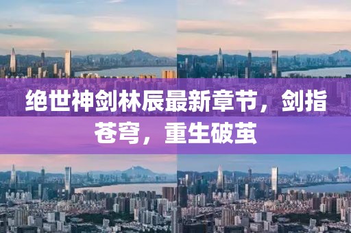 絕世神劍林辰最新章節(jié)，劍指蒼穹，重生破繭