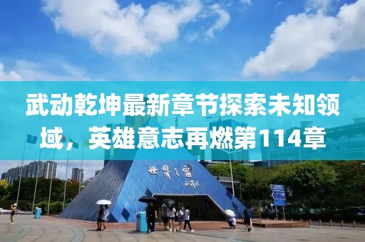 武動(dòng)乾坤最新章節(jié)探索未知領(lǐng)域，英雄意志再燃第114章