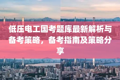 低壓電工國(guó)考題庫最新解析與備考策略，備考指南及策略分享