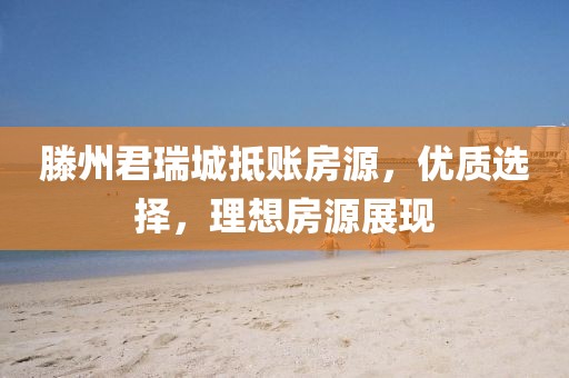 滕州君瑞城抵賬房源，優(yōu)質(zhì)選擇，理想房源展現(xiàn)