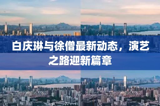 白慶琳與徐僧最新動態(tài)，演藝之路迎新篇章