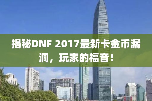 揭秘DNF 2017最新卡金幣漏洞，玩家的福音！