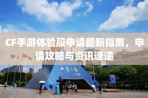 CF手游體驗服申請最新指南，申請攻略與資訊速遞