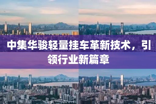 中集華駿輕量掛車革新技術，引領行業(yè)新篇章