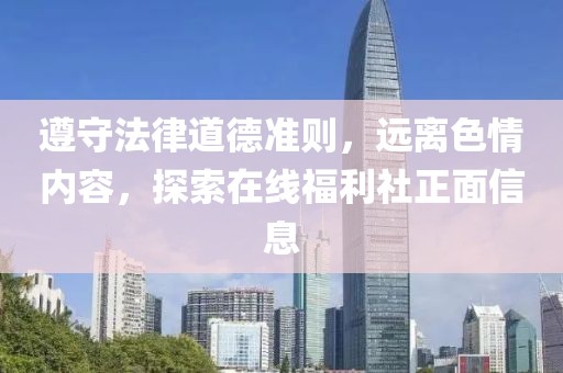 遵守法律道德準(zhǔn)則，遠(yuǎn)離色情內(nèi)容，探索在線福利社正面信息