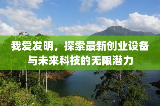 我愛(ài)發(fā)明，探索最新創(chuàng)業(yè)設(shè)備與未來(lái)科技的無(wú)限潛力