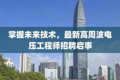 掌握未來技術(shù)，最新高周波電壓工程師招聘啟事