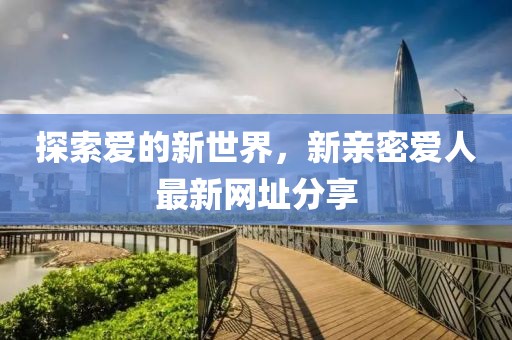 探索愛的新世界，新親密愛人最新網址分享