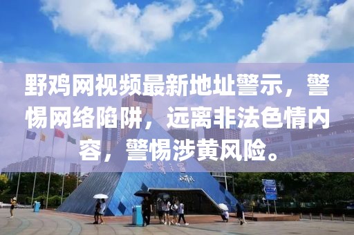 野雞網(wǎng)視頻最新地址警示，警惕網(wǎng)絡(luò)陷阱，遠(yuǎn)離非法色情內(nèi)容，警惕涉黃風(fēng)險(xiǎn)。