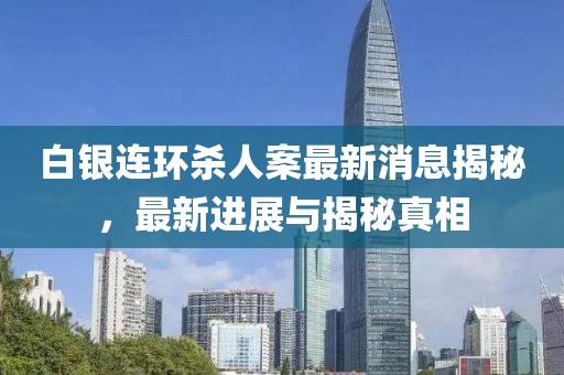 白銀連環(huán)殺人案最新消息揭秘，最新進(jìn)展與揭秘真相