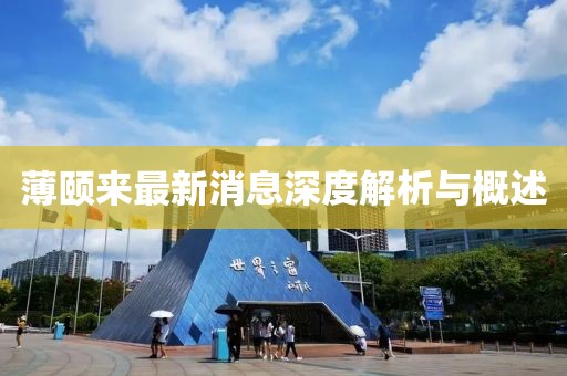 薄頤來最新消息深度解析與概述