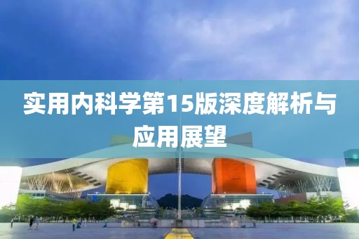 實用內(nèi)科學(xué)第15版深度解析與應(yīng)用展望