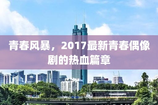 青春風(fēng)暴，2017最新青春偶像劇的熱血篇章