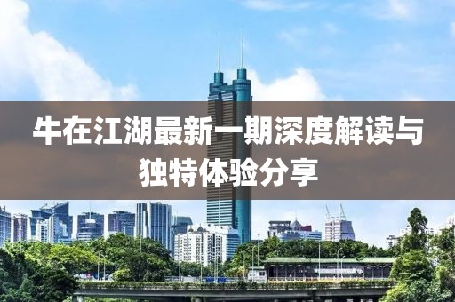 牛在江湖最新一期深度解讀與獨特體驗分享