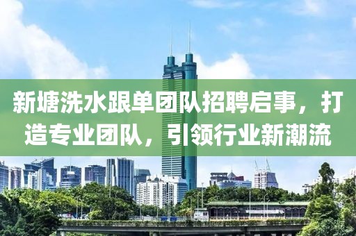 新塘洗水跟單團隊招聘啟事，打造專業(yè)團隊，引領行業(yè)新潮流