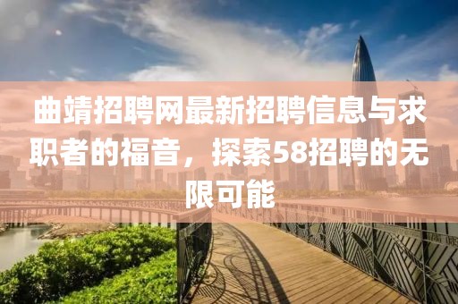 曲靖招聘網(wǎng)最新招聘信息與求職者的福音，探索58招聘的無限可能