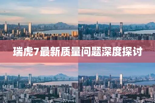 瑞虎7最新質(zhì)量問題深度探討