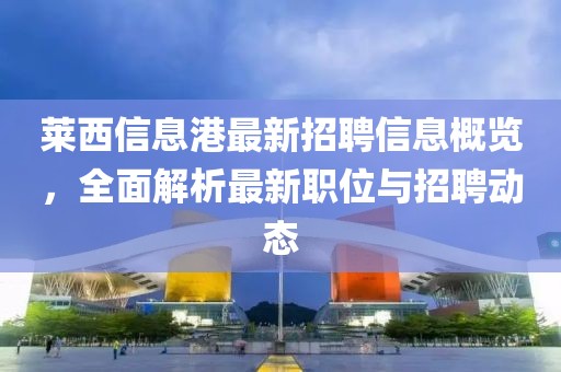 萊西信息港最新招聘信息概覽，全面解析最新職位與招聘動態(tài)