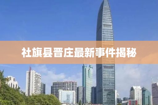 社旗縣晉莊最新事件揭秘