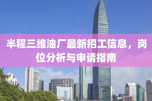 半程三維油廠最新招工信息，崗位分析與申請指南