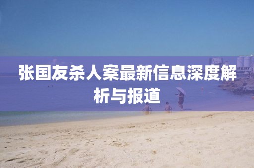 張國(guó)友殺人案最新信息深度解析與報(bào)道
