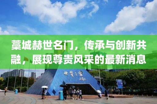 藁城赫世名門，傳承與創(chuàng)新共融，展現(xiàn)尊貴風采的最新消息