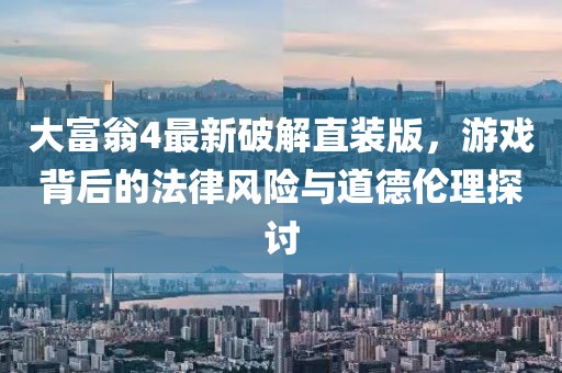 大富翁4最新破解直裝版，游戲背后的法律風險與道德倫理探討