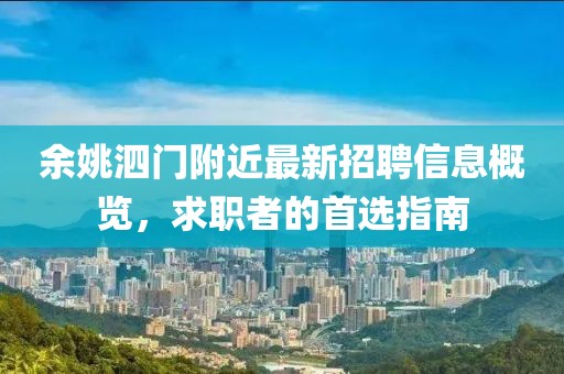 余姚泗門(mén)附近最新招聘信息概覽，求職者的首選指南