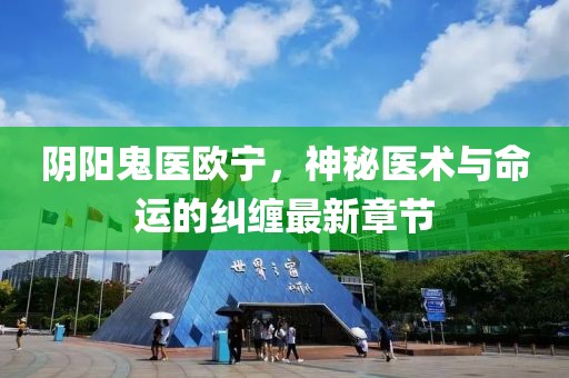陰陽鬼醫(yī)歐寧，神秘醫(yī)術(shù)與命運的糾纏最新章節(jié)