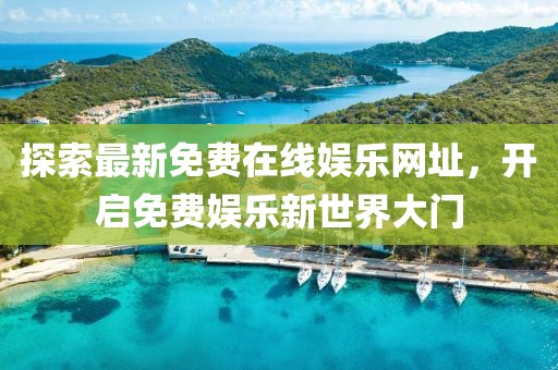 探索最新免費(fèi)在線娛樂網(wǎng)址，開啟免費(fèi)娛樂新世界大門