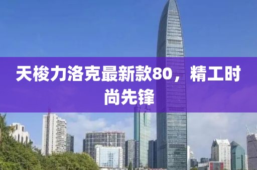 天梭力洛克最新款80，精工時尚先鋒