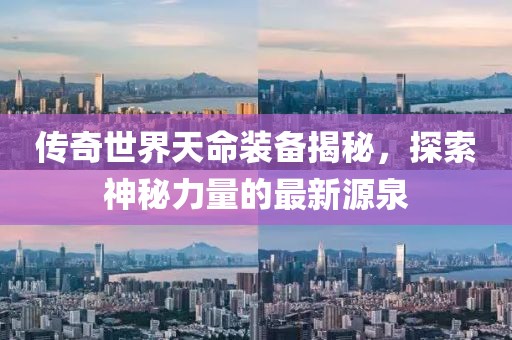 傳奇世界天命裝備揭秘，探索神秘力量的最新源泉