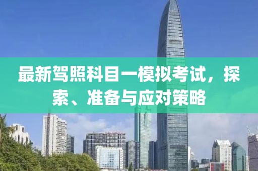 最新駕照科目一模擬考試，探索、準(zhǔn)備與應(yīng)對(duì)策略