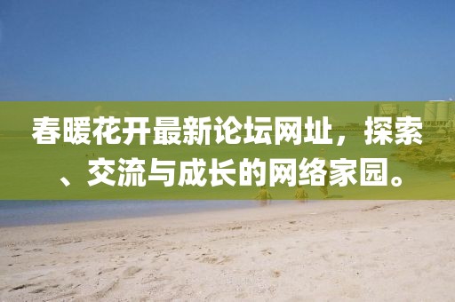 春暖花開最新論壇網(wǎng)址，探索、交流與成長的網(wǎng)絡(luò)家園。