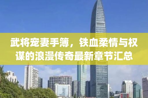 武將寵妻手簿，鐵血柔情與權(quán)謀的浪漫傳奇最新章節(jié)匯總
