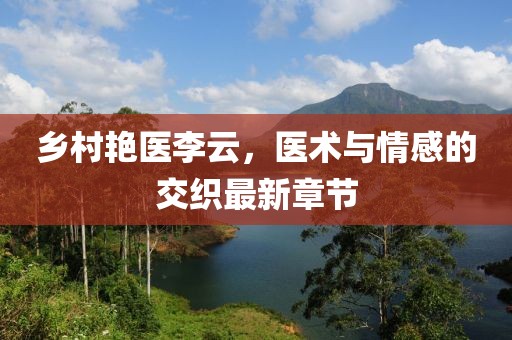 鄉(xiāng)村艷醫(yī)李云，醫(yī)術(shù)與情感的交織最新章節(jié)