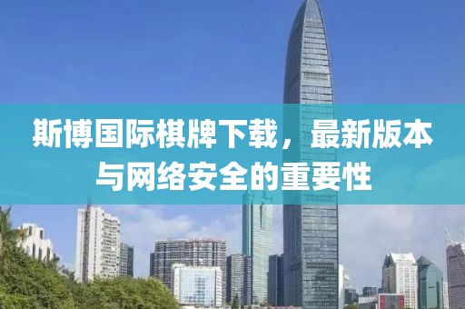 斯博國際棋牌下載，最新版本與網(wǎng)絡(luò)安全的重要性