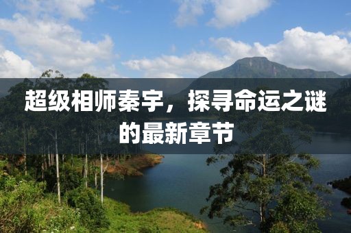 超級相師秦宇，探尋命運之謎的最新章節(jié)