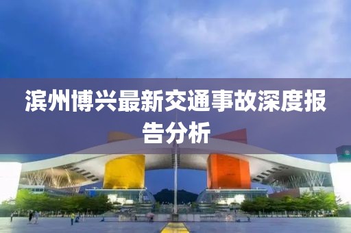 濱州博興最新交通事故深度報告分析